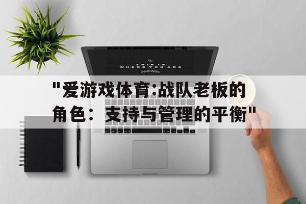"爱游戏体育:战队老板的角色：支持与管理的平衡"的简单介绍